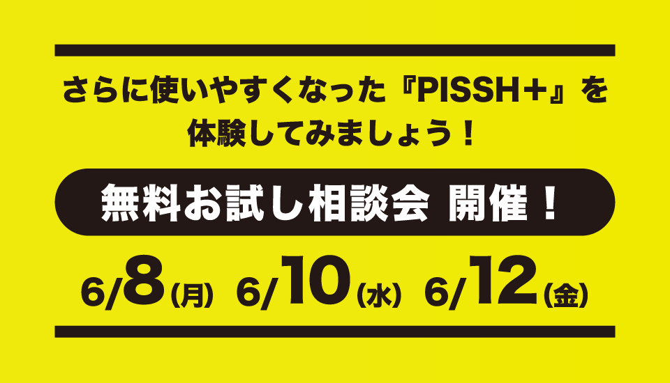 さらに使いやすくなった『PISSH＋』を体験してみましょう！無料お試し相談会 開催！6/8（月）・6/10（水）・6/12（金）
